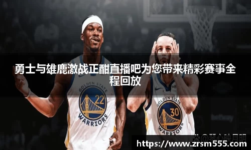 勇士与雄鹿激战正酣直播吧为您带来精彩赛事全程回放
