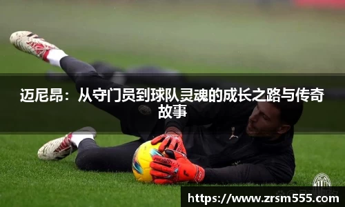 迈尼昂：从守门员到球队灵魂的成长之路与传奇故事