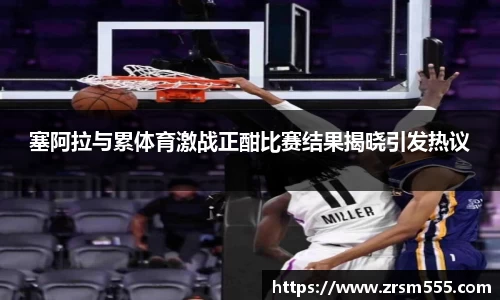 塞阿拉与累体育激战正酣比赛结果揭晓引发热议