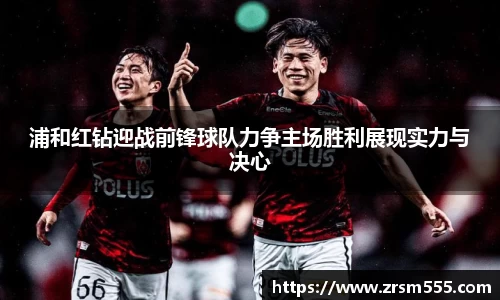 浦和红钻迎战前锋球队力争主场胜利展现实力与决心
