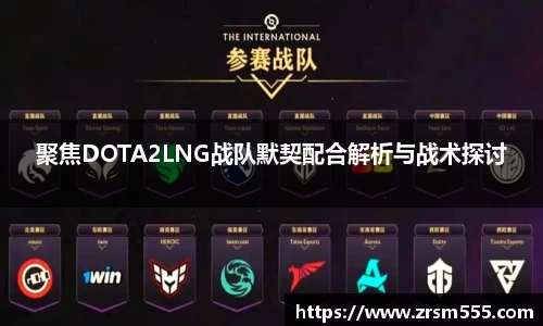 聚焦DOTA2LNG战队默契配合解析与战术探讨